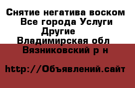 Снятие негатива воском. - Все города Услуги » Другие   . Владимирская обл.,Вязниковский р-н